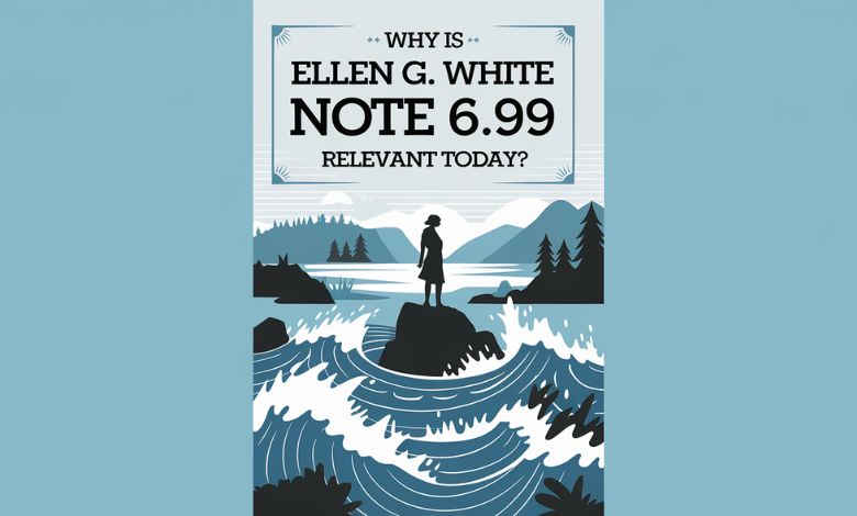 Why Is Ellen G. White Note 6.99 Relevant Today?